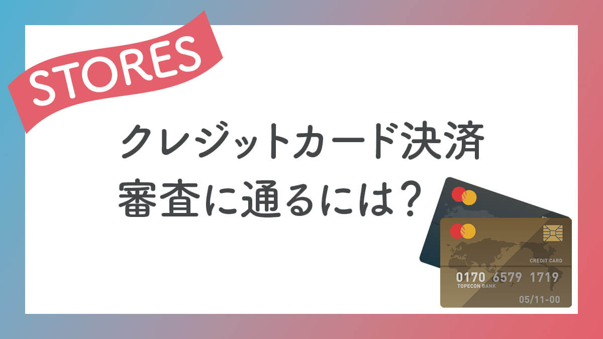 STORES【クレジットカード決済】審査に通るには？