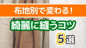 【布地別】綺麗に縫うコツまとめ|裏地・厚地・薄地・裏地・起毛生地の違いを徹底解説!