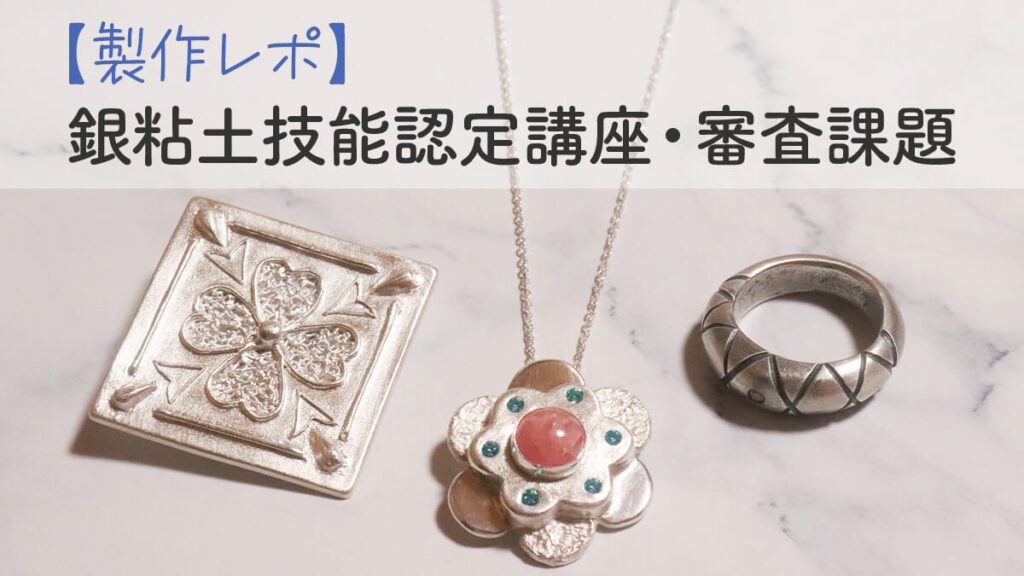 【製作レポ】銀粘土技能認定講座・審査課題